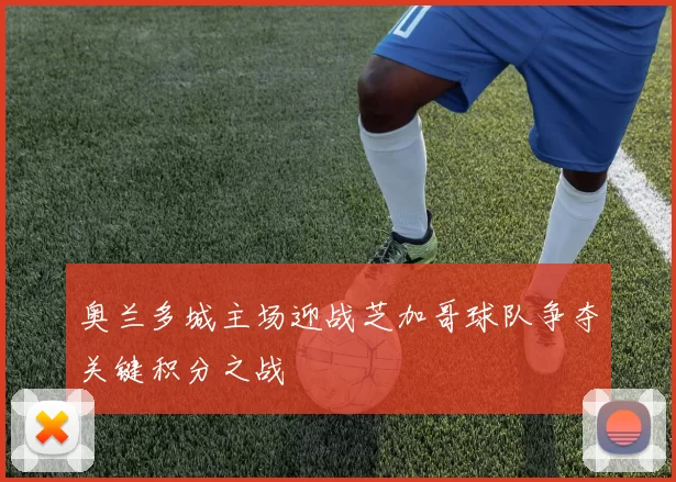 奥兰多城主场迎战芝加哥球队争夺关键积分之战