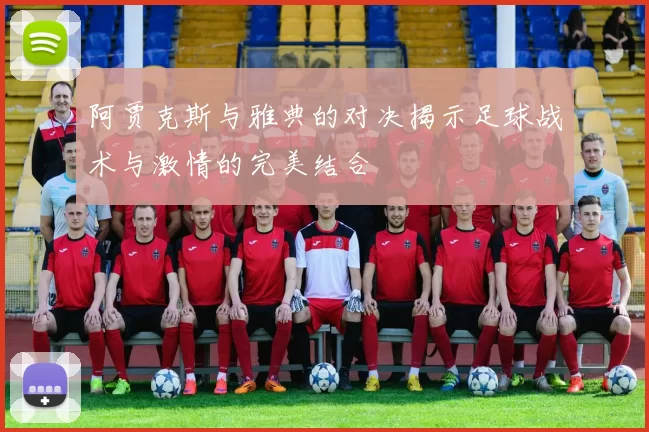 阿贾克斯与雅典的对决揭示足球战术与激情的完美结合